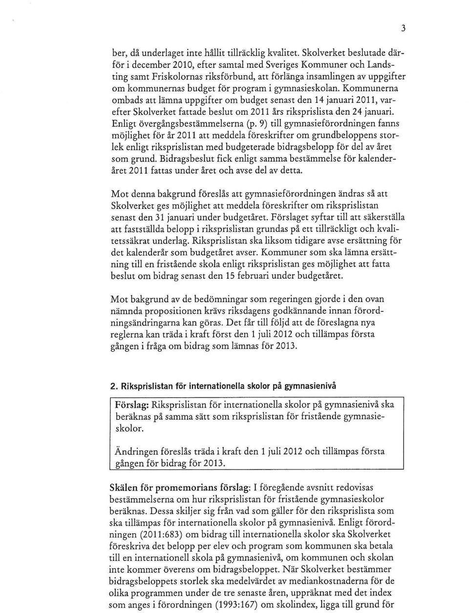 gymnasieskolan. Kommunerna ombads att lämna uppgifter om budget senast den 14 januari 2011, varefter Skolverket fattade beslut om 2011 års riksprislista den 24 januari.