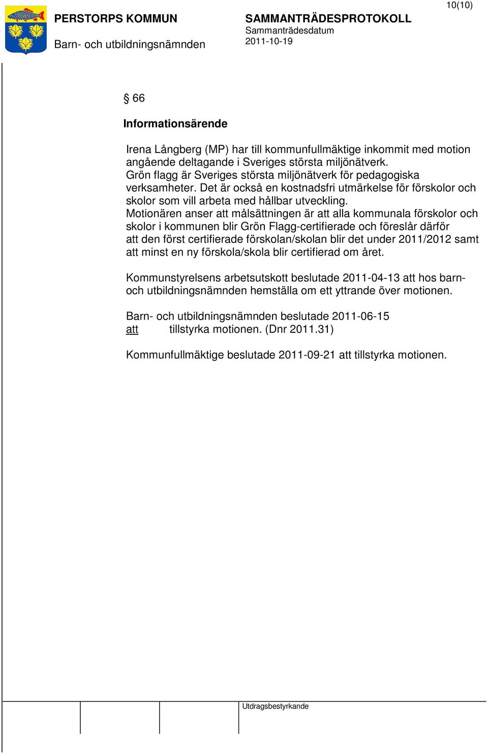 Motionären anser målsättningen är alla kommunala förskolor och skolor i kommunen blir Grön Flagg-certifierade och föreslår därför den först certifierade förskolan/skolan blir det under 2011/2012 samt