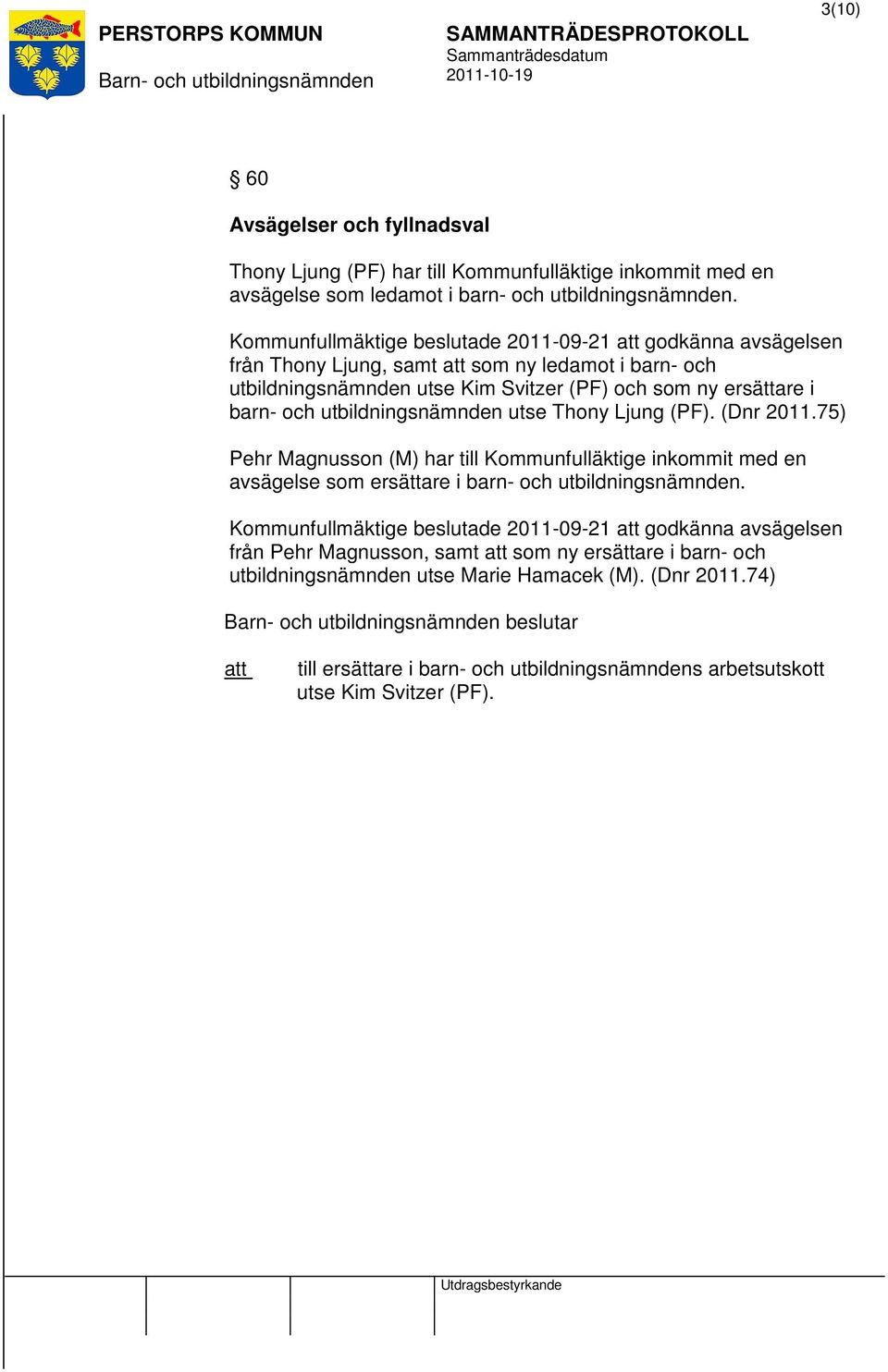 utbildningsnämnden utse Thony Ljung (PF). (Dnr 2011.75) Pehr Magnusson (M) har till Kommunfulläktige inkommit med en avsägelse som ersättare i barn- och utbildningsnämnden.