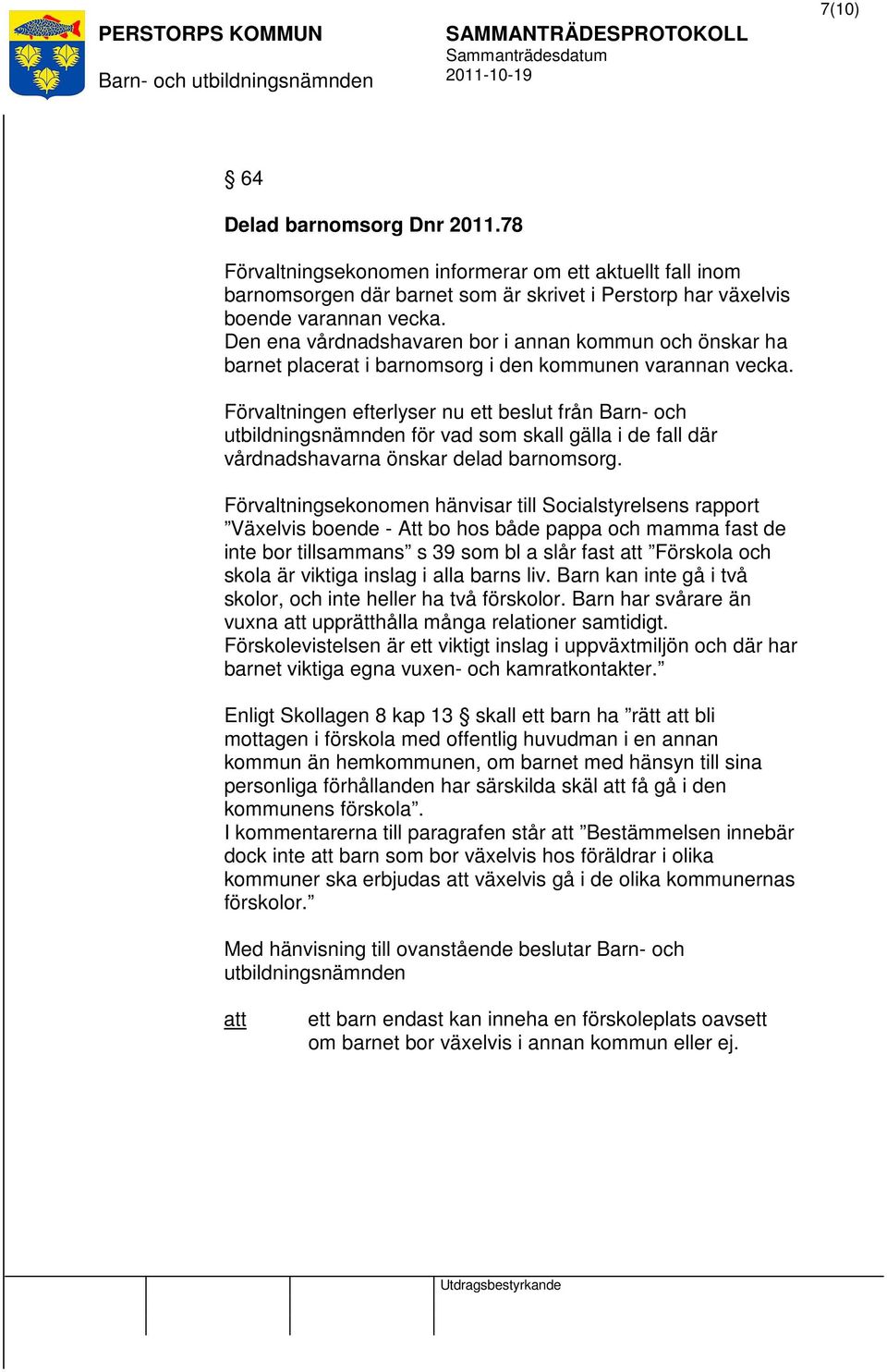 Förvaltningen efterlyser nu ett beslut från Barn- och utbildningsnämnden för vad som skall gälla i de fall där vårdnadshavarna önskar delad barnomsorg.