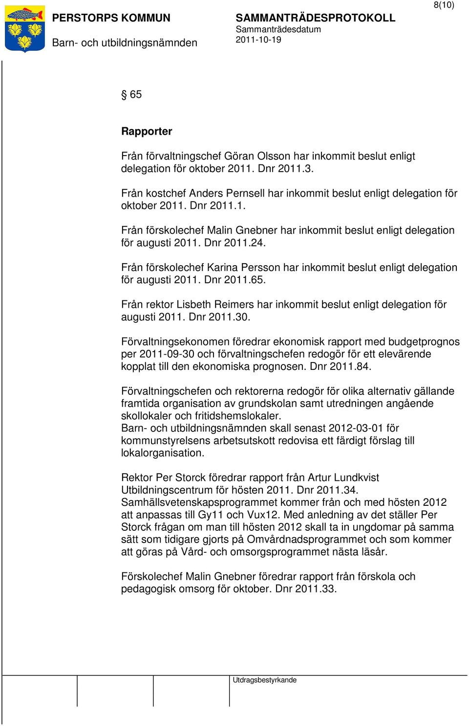 Från förskolechef Karina Persson har inkommit beslut enligt delegation för augusti 2011. Dnr 2011.65. Från rektor Lisbeth Reimers har inkommit beslut enligt delegation för augusti 2011. Dnr 2011.30.