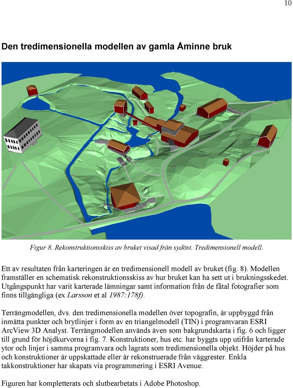 Utgångspunkt har varit karterade lämningar samt information från de fåtal fotografier som finns tillgängliga (ex Larsson et al 1987:178f). Terrängmodellen, dvs.