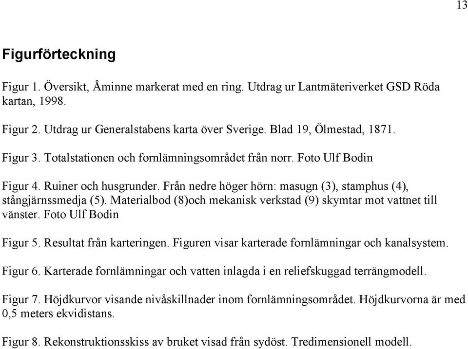 Materialbod (8)och mekanisk verkstad (9) skymtar mot vattnet till vänster. Foto Ulf Bodin Figur 5. Resultat från karteringen. Figuren visar karterade fornlämningar och kanalsystem. Figur 6.