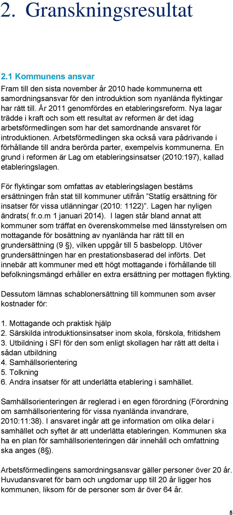 Arbetsförmedlingen ska också vara pådrivande i förhållande till andra berörda parter, exempelvis kommunerna. En grund i reformen är Lag om etableringsinsatser (2010:197), kallad etableringslagen.