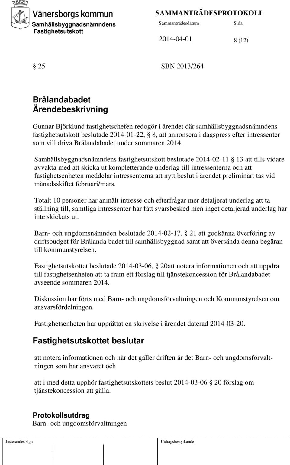 Samhällsbyggnadsnämndens fastighetsutskott beslutade 2014-02-11 13 att tills vidare avvakta med att skicka ut kompletterande underlag till intressenterna och att fastighetsenheten meddelar