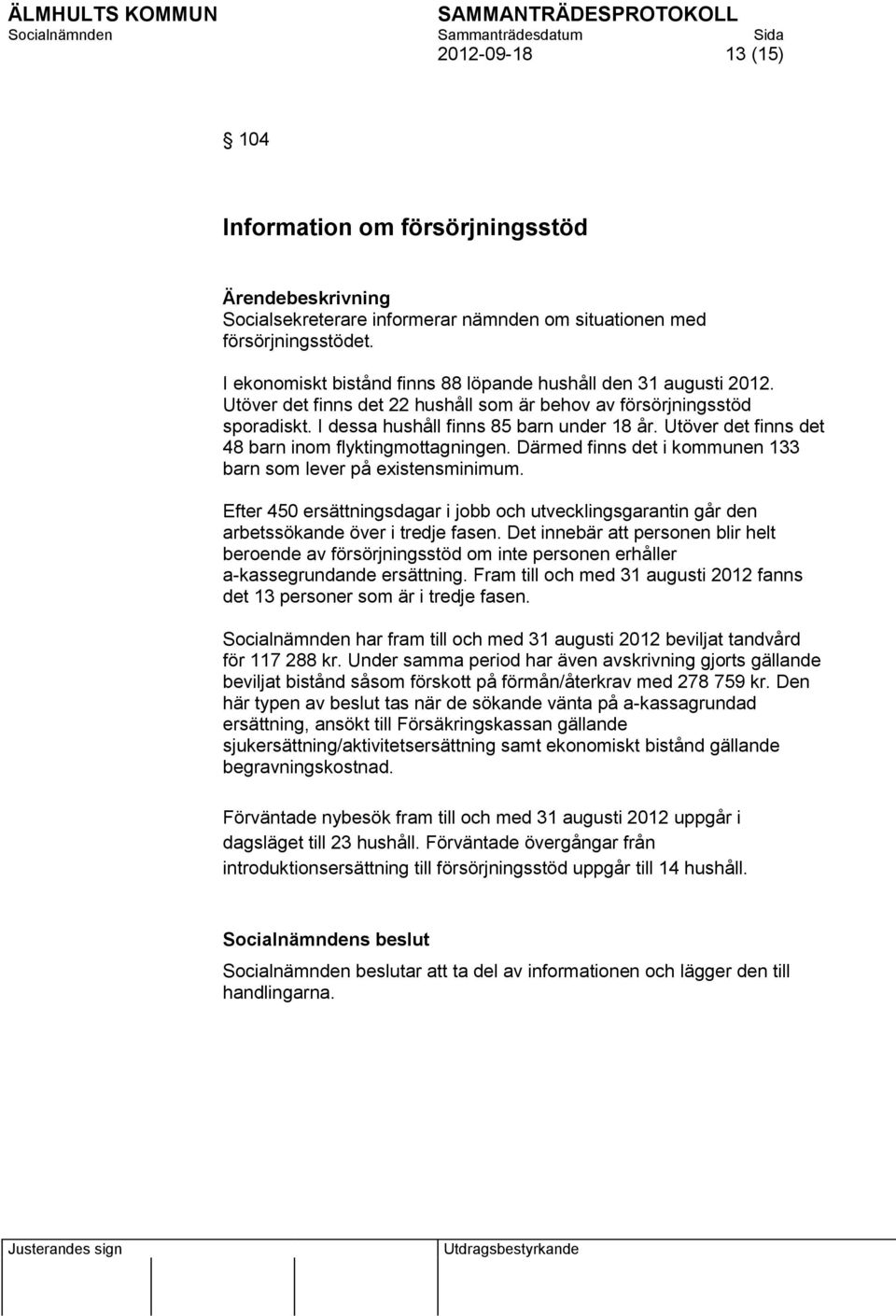 Därmed finns det i kommunen 133 barn som lever på existensminimum. Efter 450 ersättningsdagar i jobb och utvecklingsgarantin går den arbetssökande över i tredje fasen.