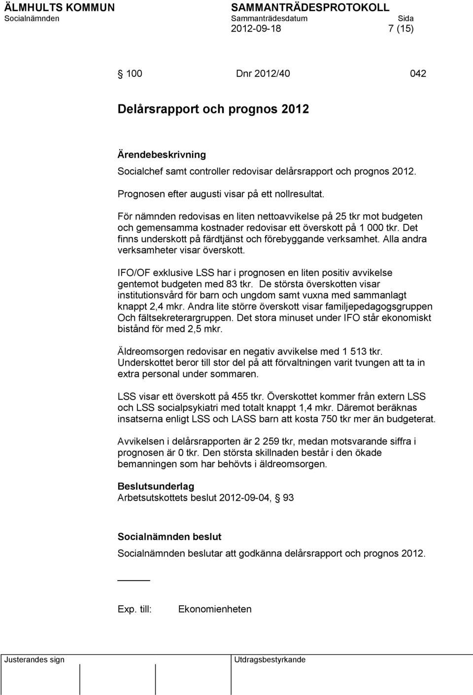 Alla andra verksamheter visar överskott. IFO/OF exklusive LSS har i prognosen en liten positiv avvikelse gentemot budgeten med 83 tkr.