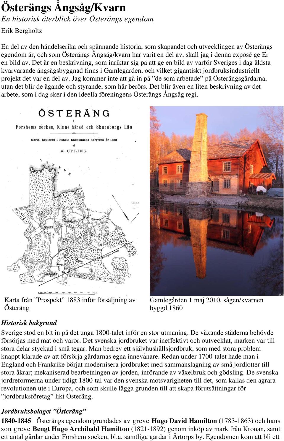 Det är en beskrivning, som inriktar sig på att ge en bild av varför Sveriges i dag äldsta kvarvarande ångsågsbyggnad finns i Gamlegården, och vilket gigantiskt jordbruksindustriellt projekt det var