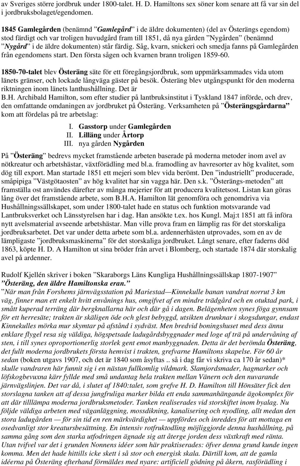 dokumenten) står färdig. Såg, kvarn, snickeri och smedja fanns på Gamlegården från egendomens start. Den första sågen och kvarnen brann troligen 1859-60.