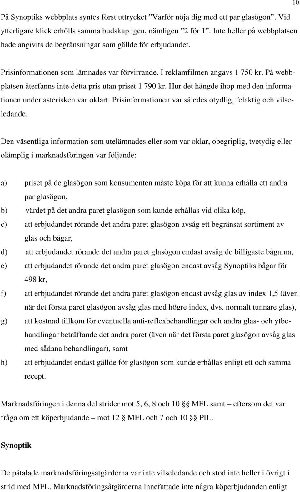 På webbplatsen återfanns inte detta pris utan priset 1 790 kr. Hur det hängde ihop med den informationen under asterisken var oklart. Prisinformationen var således otydlig, felaktig och vilseledande.