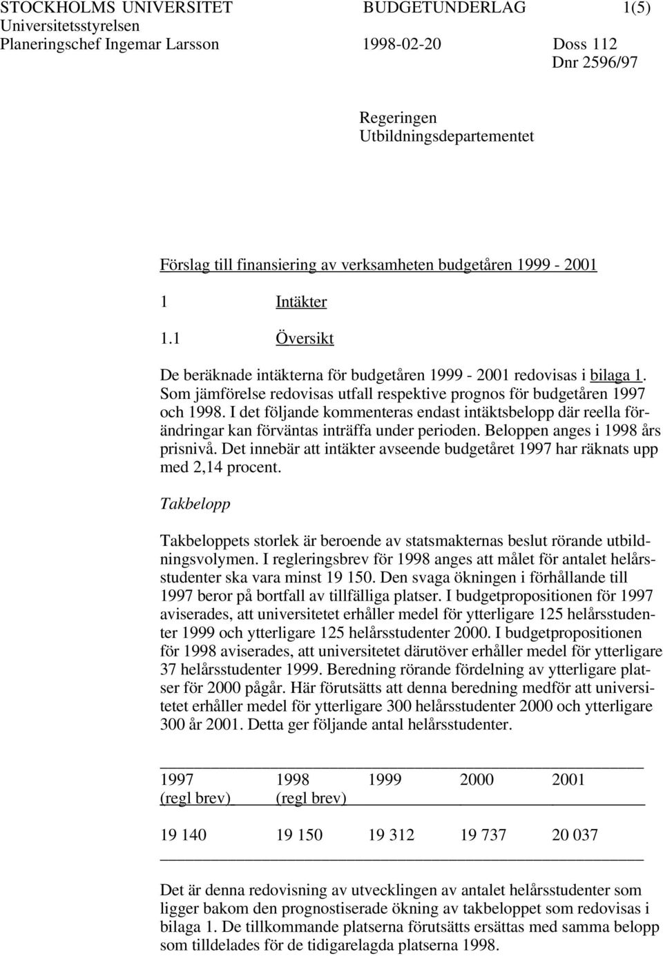 I det följande kommenteras endast intäktsbelopp där reella förändringar kan förväntas inträffa under perioden. Beloppen anges i 1998 års prisnivå.