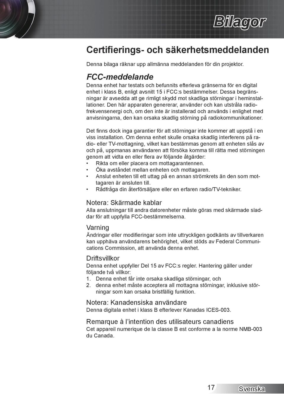 Dessa begränsningar är avsedda att ge rimligt skydd mot skadliga störningar i heminstallationer.
