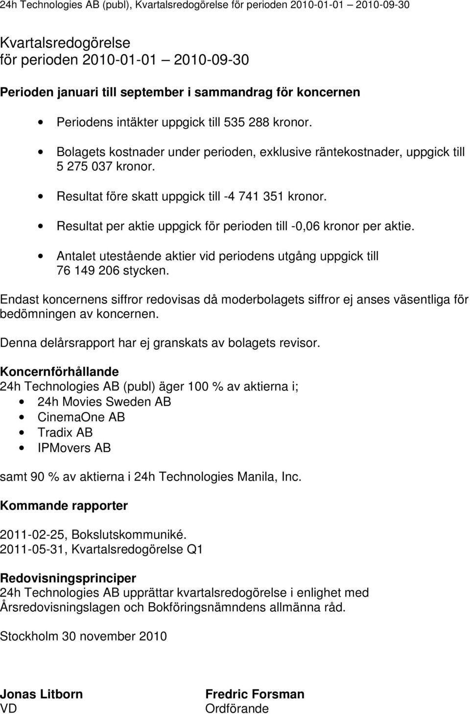 Resultat per aktie uppgick för perioden till -0,06 kronor per aktie. Antalet utestående aktier vid periodens utgång uppgick till 76 149 206 stycken.