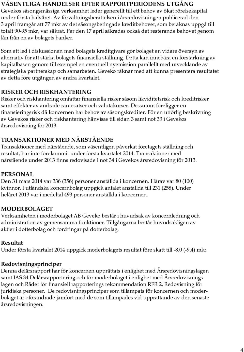 Per den 17 april säkrades också det resterande behovet genom lån från en av bolagets banker.