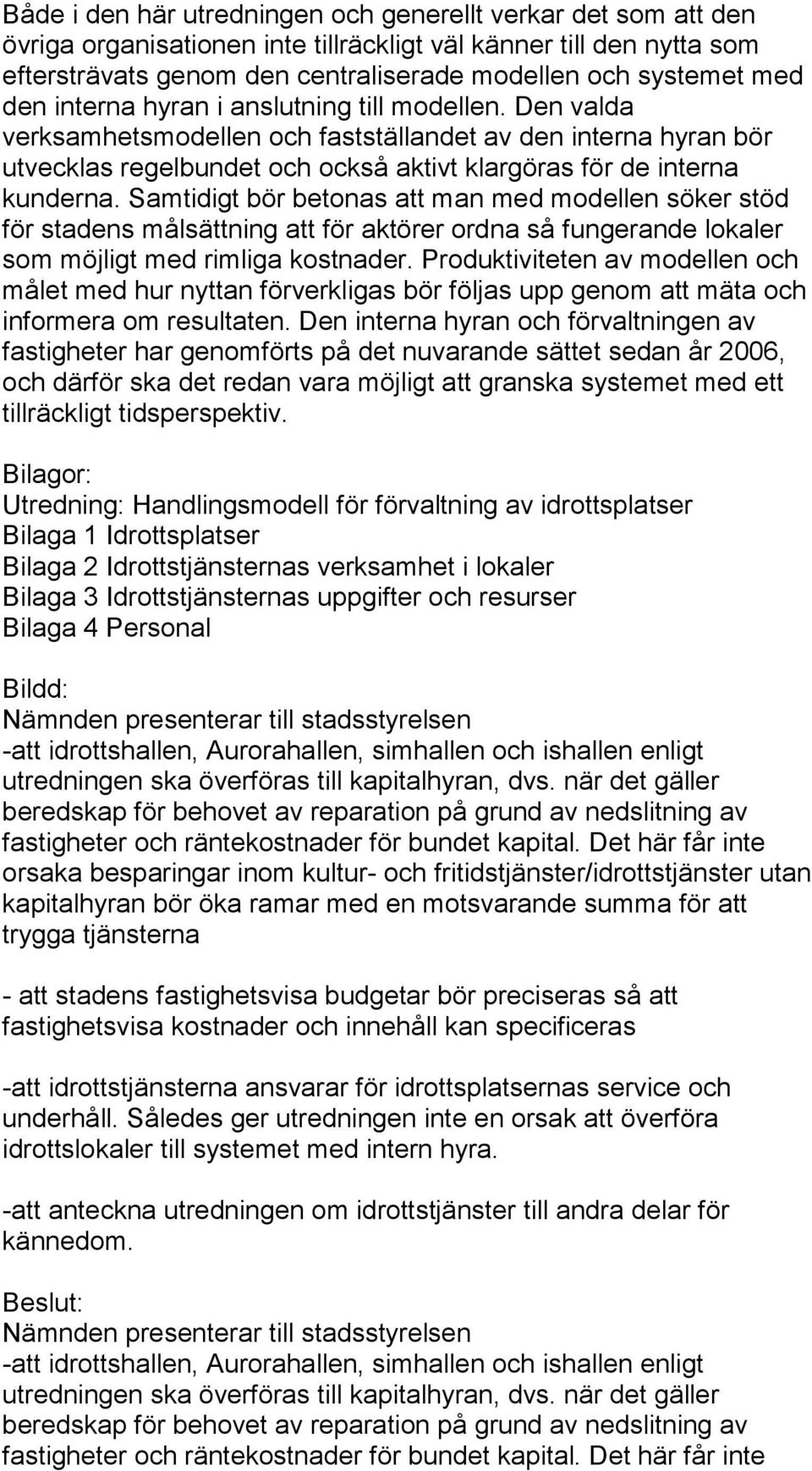 Samtidigt bör betonas att man med modellen söker stöd för stadens målsättning att för aktörer ordna så fungerande lokaler som möjligt med rimliga kostnader.