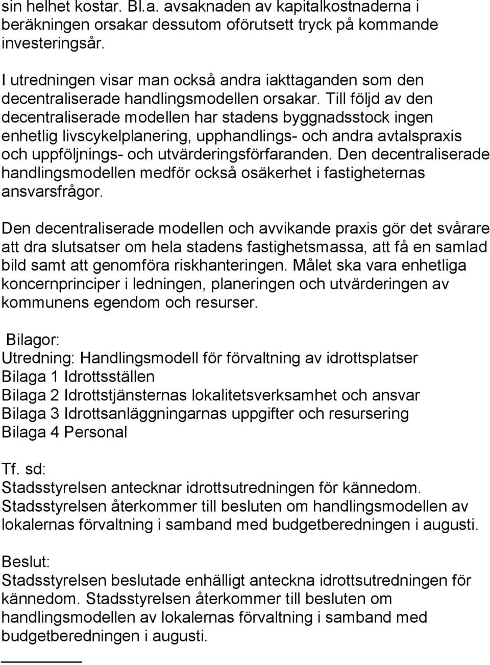 Till följd av den decentraliserade modellen har stadens byggnadsstock ingen enhetlig livscykelplanering, upphandlings- och andra avtalspraxis och uppföljnings- och utvärderingsförfaranden.