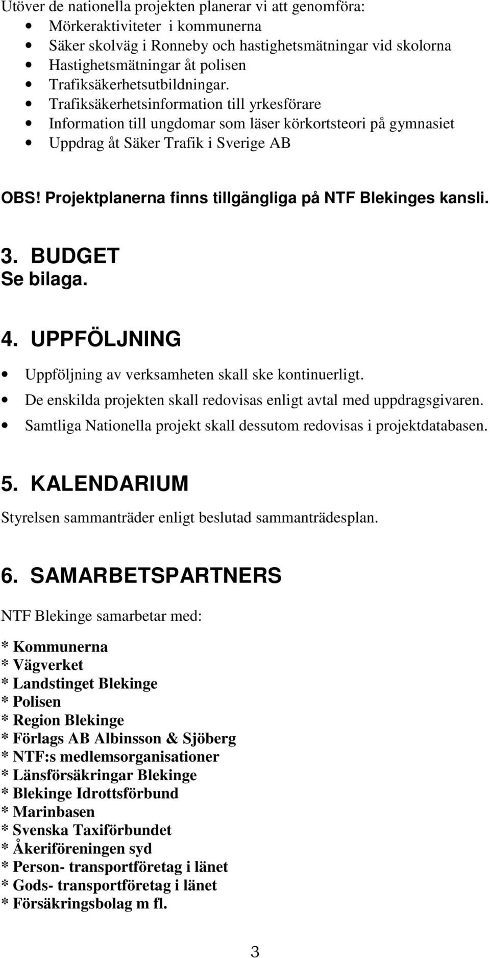 Projektplanerna finns tillgängliga på NTF Blekinges kansli. 3. BUDGET Se bilaga. 4. UPPFÖLJNING Uppföljning av verksamheten skall ske kontinuerligt.