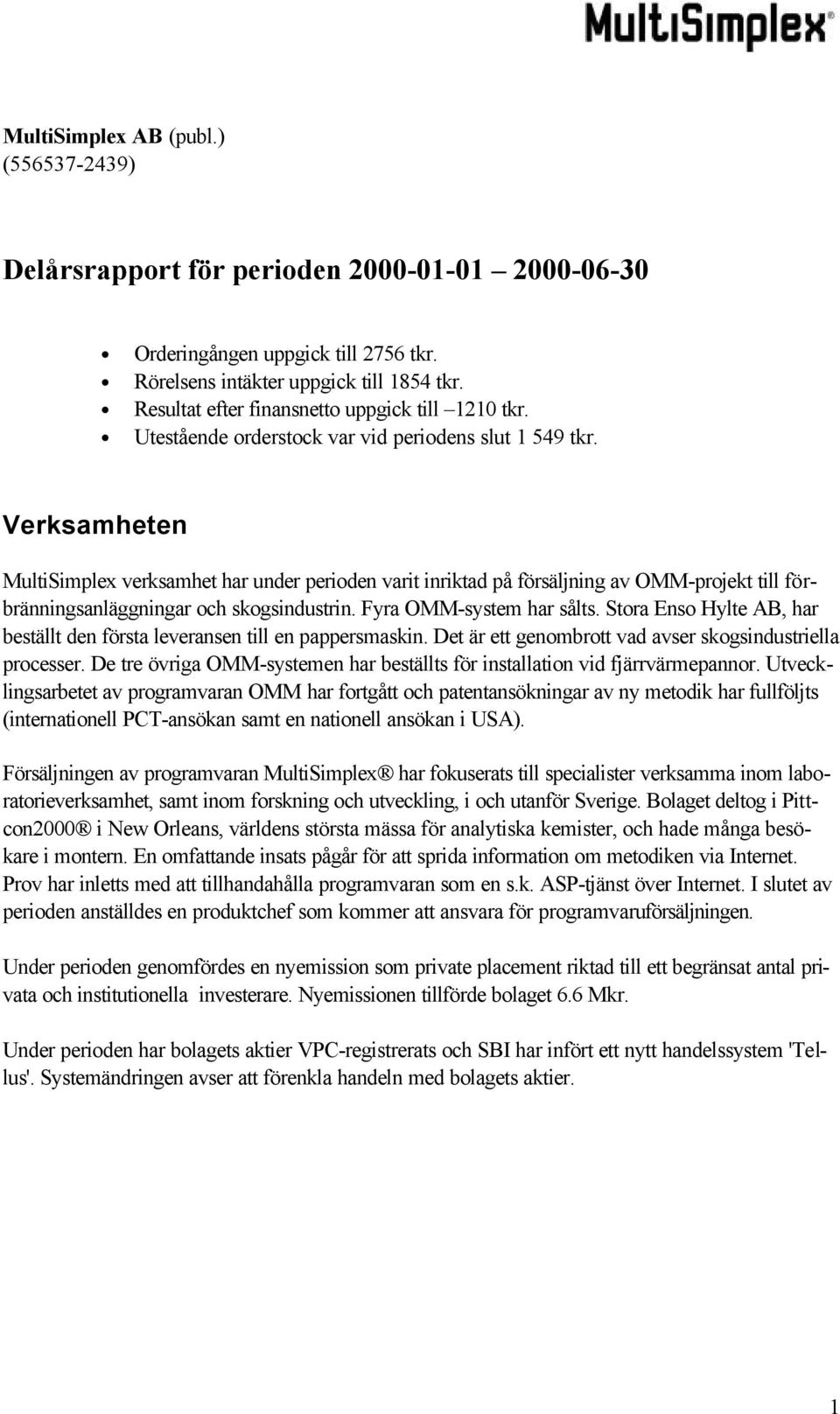 Verksamheten MultiSimplex verksamhet har under perioden varit inriktad på försäljning av OMM-projekt till förbränningsanläggningar och skogsindustrin. Fyra OMM-system har sålts.