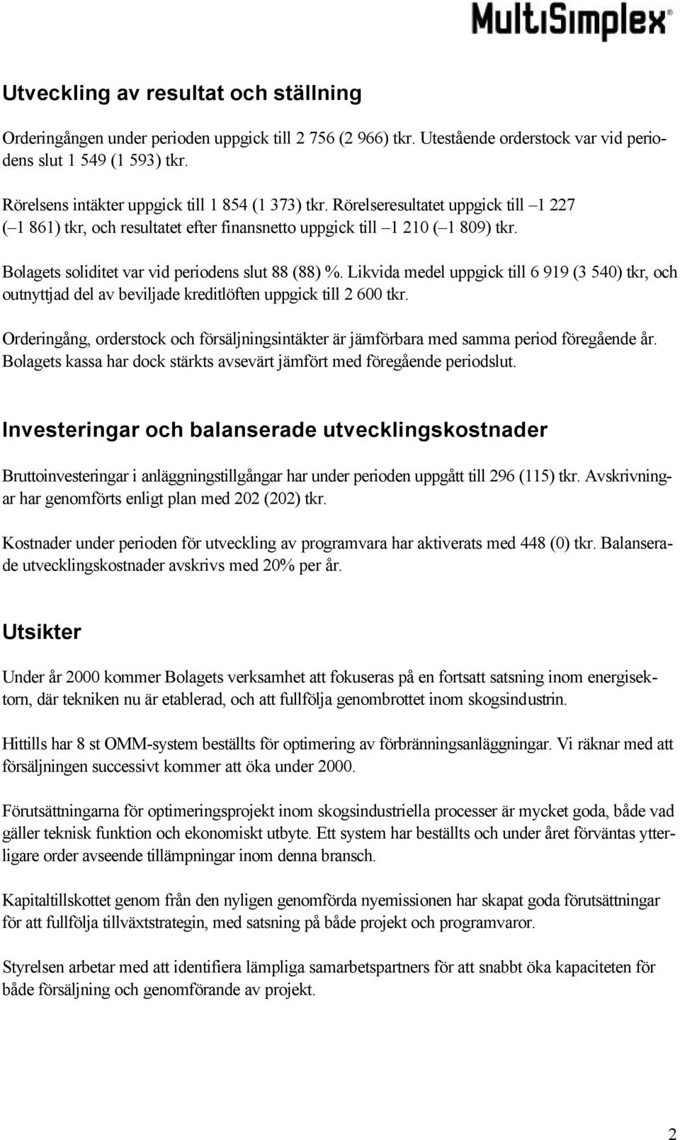 Bolagets soliditet var vid periodens slut 88 (88) %. Likvida medel uppgick till 6 919 (3 540) tkr, och outnyttjad del av beviljade kreditlöften uppgick till 2 600 tkr.