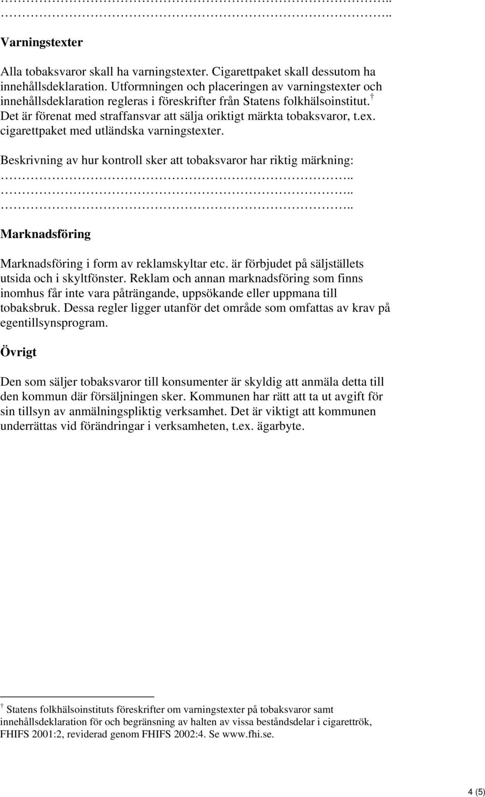 Det är förenat med straffansvar att sälja oriktigt märkta tobaksvaror, t.ex. cigarettpaket med utländska varningstexter. Beskrivning av hur kontroll sker att tobaksvaror har riktig märkning:.