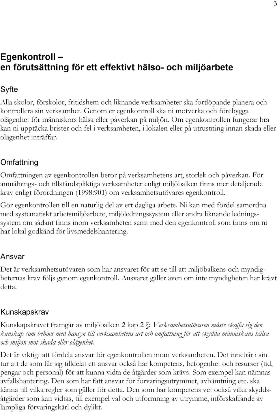 Om egenkontrollen fungerar bra kan ni upptäcka brister och fel i verksamheten, i lokalen eller på utrustning innan skada eller olägenhet inträffar.