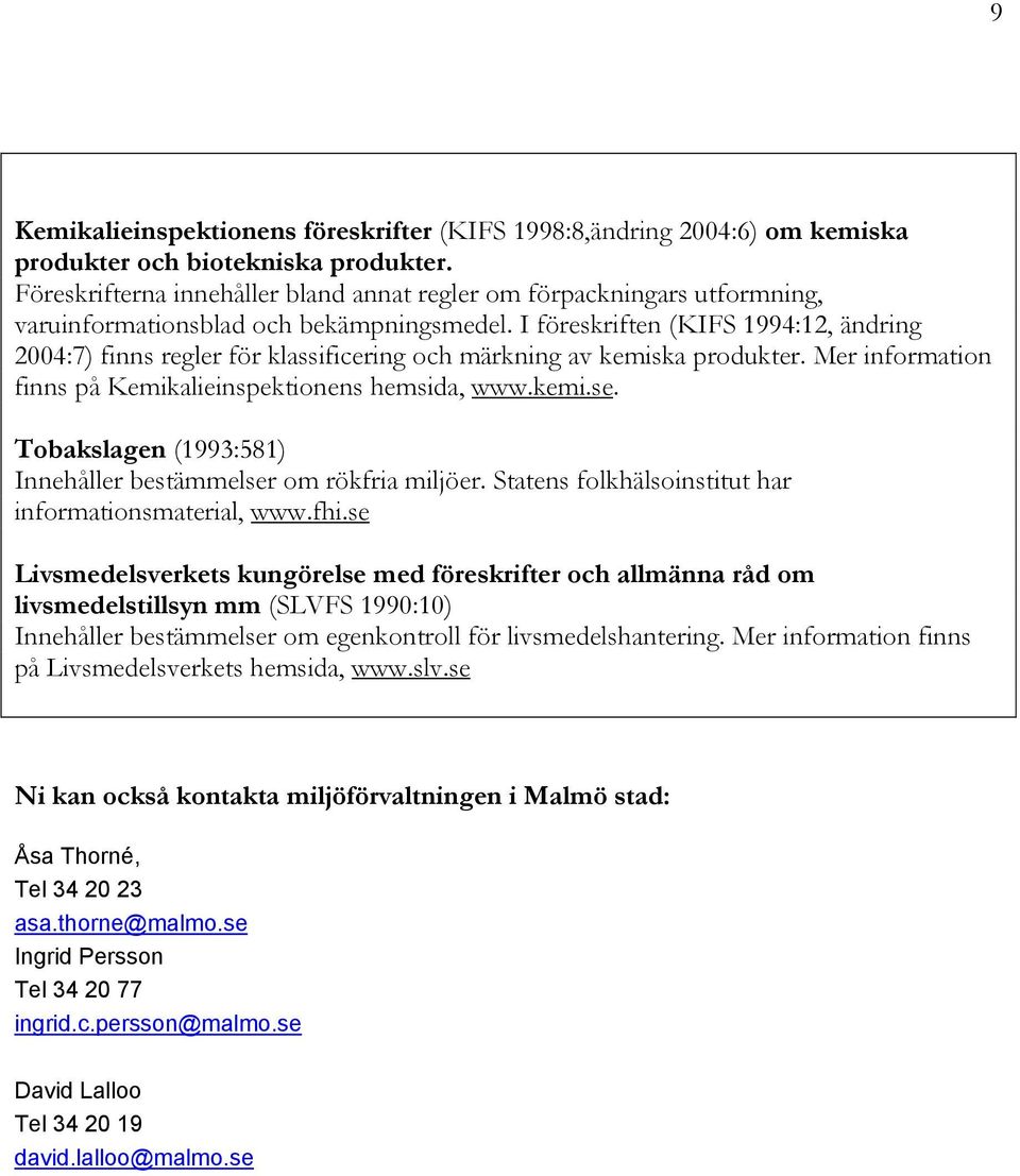 I föreskriften (KIFS 1994:12, ändring 2004:7) finns regler för klassificering och märkning av kemiska produkter. Mer information finns på Kemikalieinspektionens hemsida, www.kemi.se.