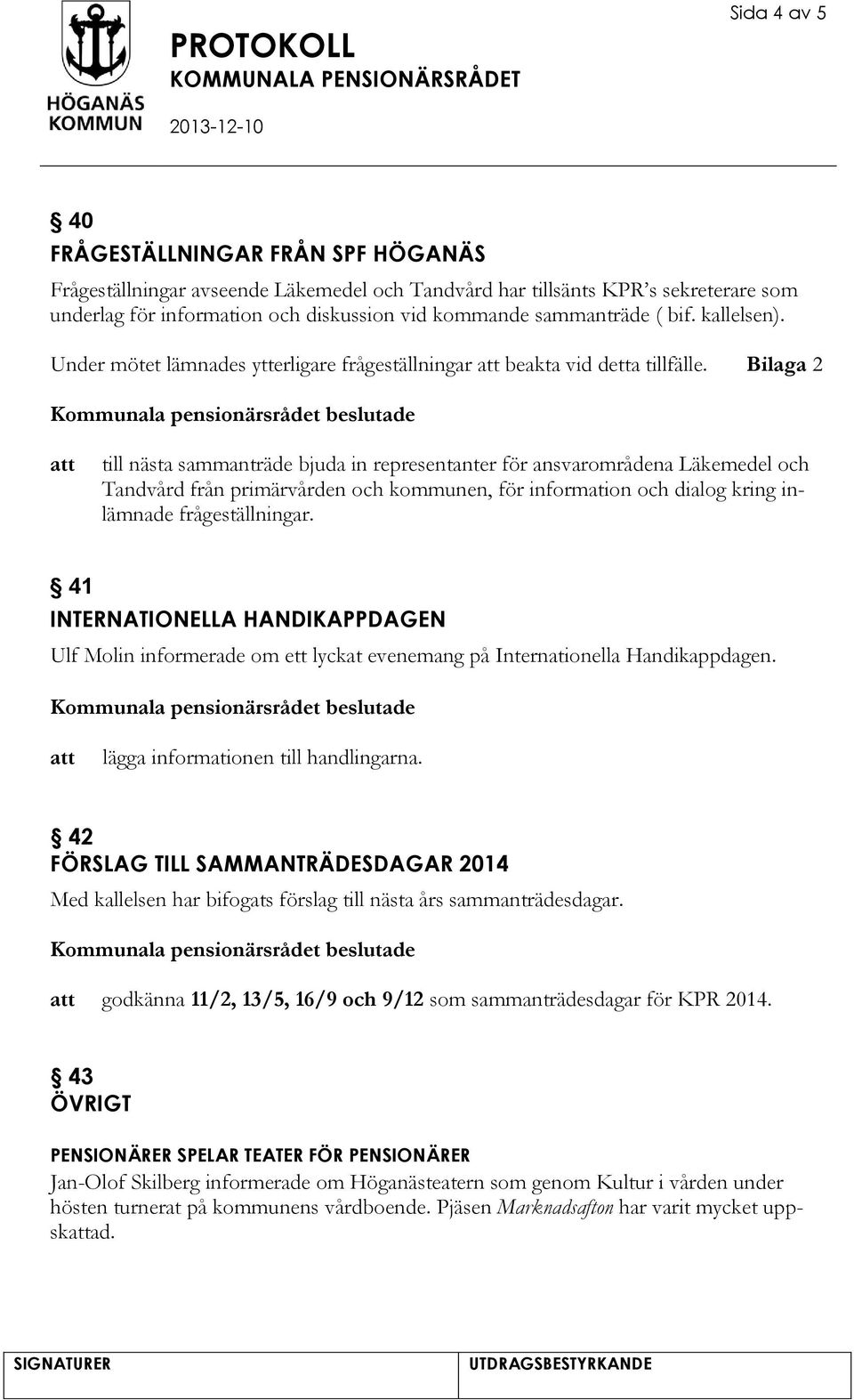 Bilaga 2 till nästa sammanträde bjuda in representanter för ansvarområdena Läkemedel och Tandvård från primärvården och kommunen, för information och dialog kring inlämnade frågeställningar.