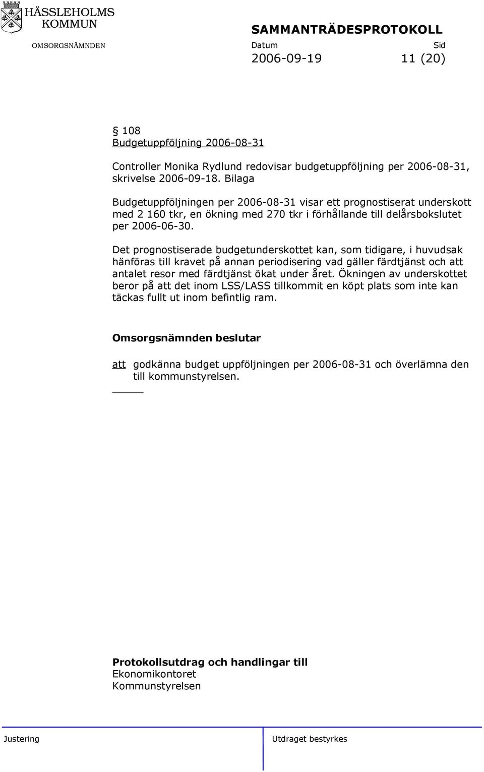 Det prognostiserade budgetunderskottet kan, som tidigare, i huvudsak hänföras till kravet på annan periodisering vad gäller färdtjänst och att antalet resor med färdtjänst ökat under året.