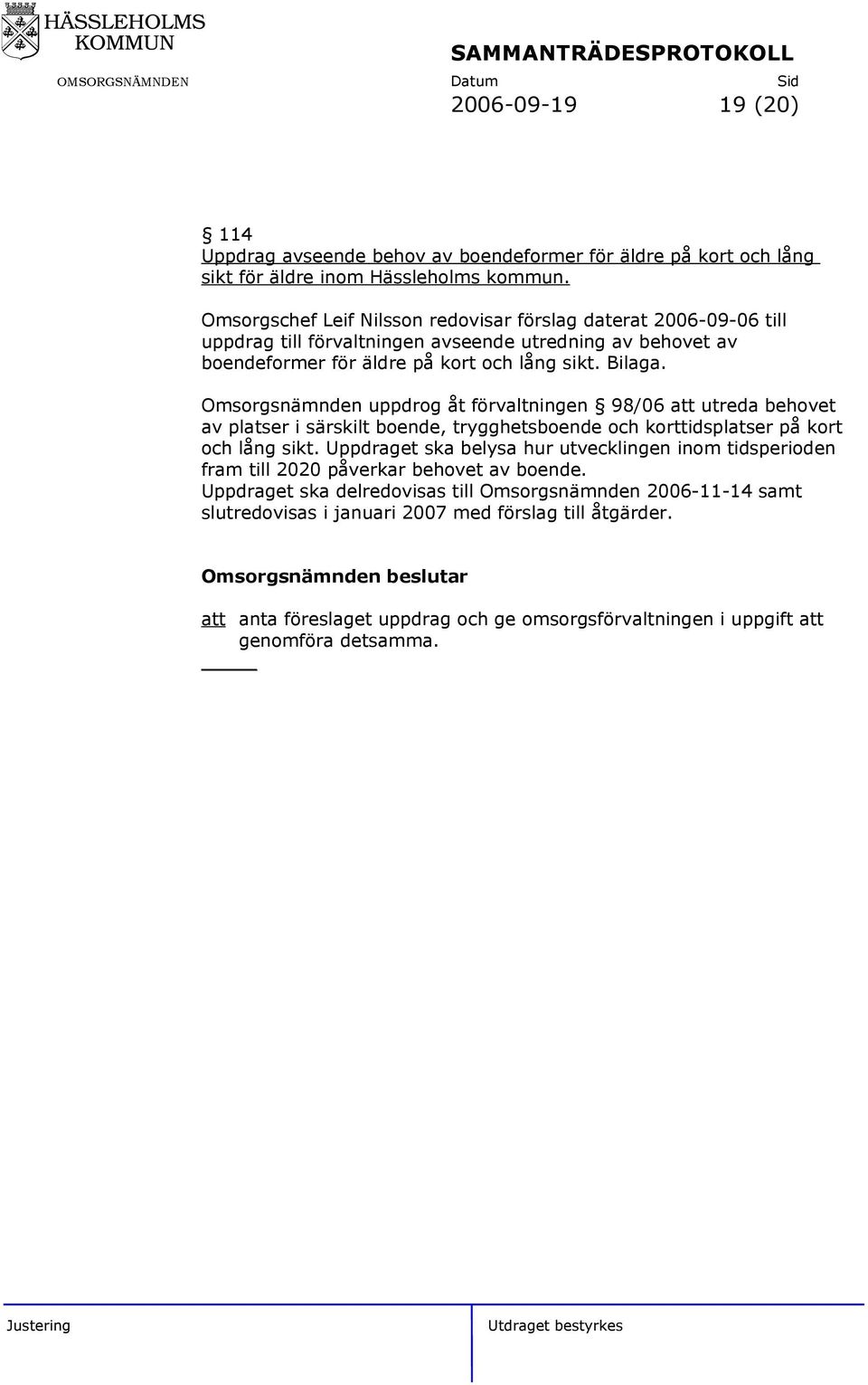 Omsorgsnämnden uppdrog åt förvaltningen 98/06 att utreda behovet av platser i särskilt boende, trygghetsboende och korttidsplatser på kort och lång sikt.