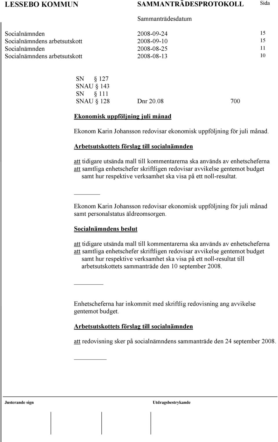 att tidigare utsända mall till kommentarerna ska används av enhetscheferna att samtliga enhetschefer skriftligen redovisar avvikelse gentemot budget samt hur respektive verksamhet ska visa på ett