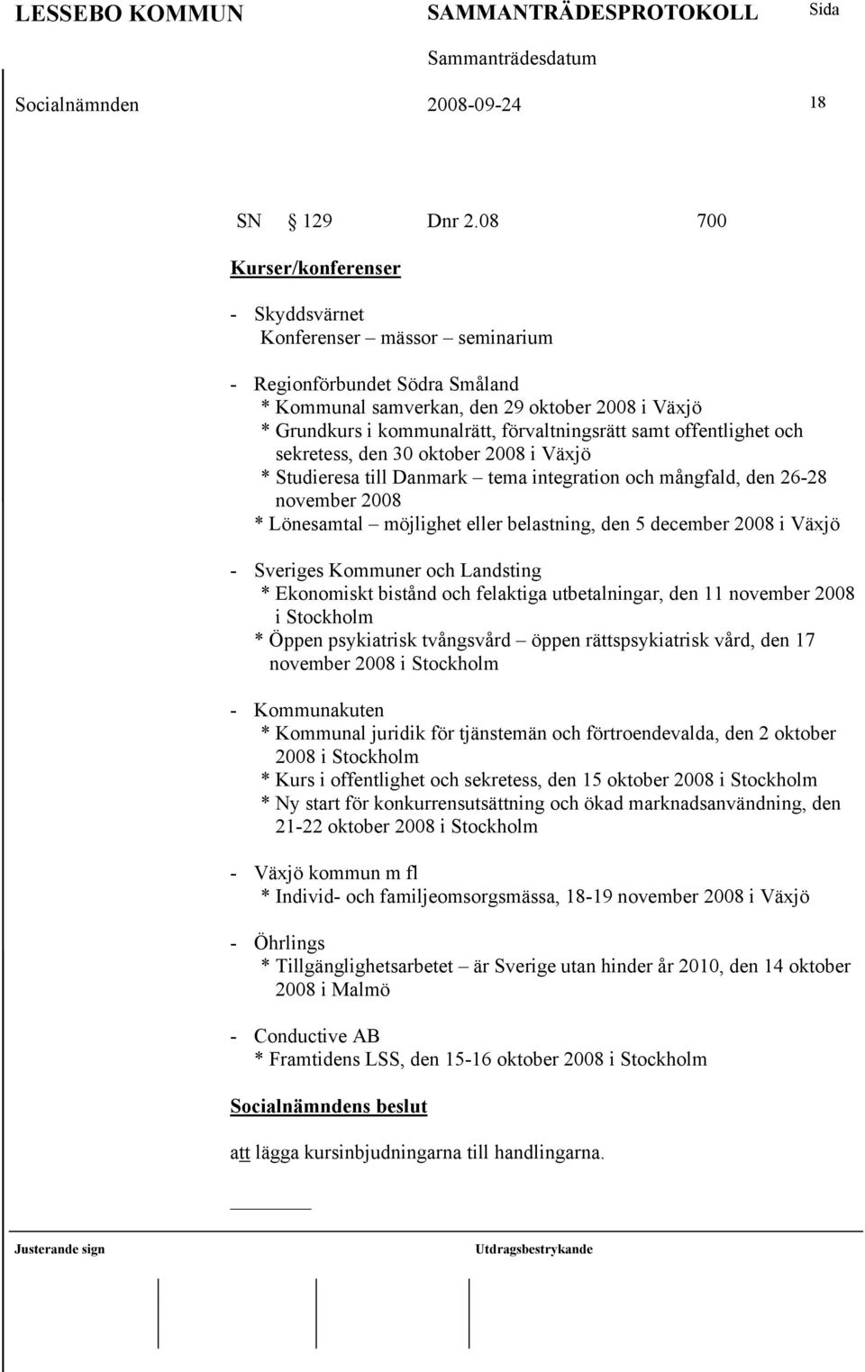 samt offentlighet och sekretess, den 30 oktober 2008 i Växjö * Studieresa till Danmark tema integration och mångfald, den 26-28 november 2008 * Lönesamtal möjlighet eller belastning, den 5 december