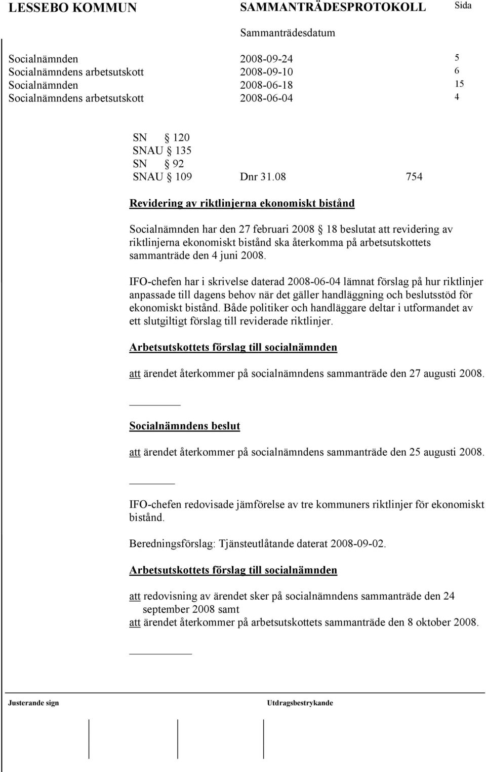 den 4 juni 2008. IFO-chefen har i skrivelse daterad 2008-06-04 lämnat förslag på hur riktlinjer anpassade till dagens behov när det gäller handläggning och beslutsstöd för ekonomiskt bistånd.