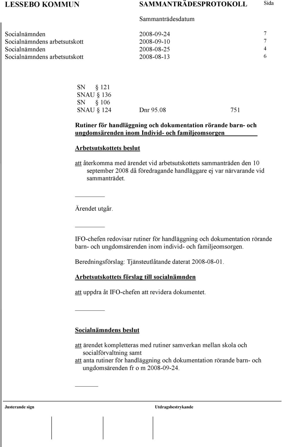 sammanträden den 10 september 2008 då föredragande handläggare ej var närvarande vid sammanträdet. Ärendet utgår.