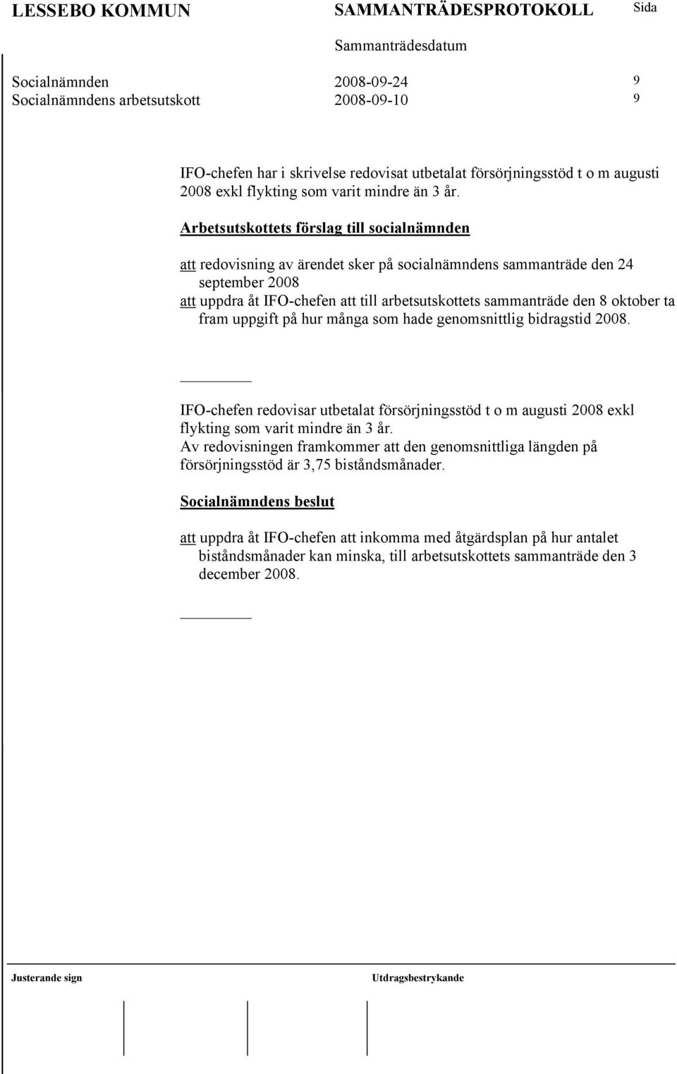 hade genomsnittlig bidragstid 2008. IFO-chefen redovisar utbetalat försörjningsstöd t o m augusti 2008 exkl flykting som varit mindre än 3 år.