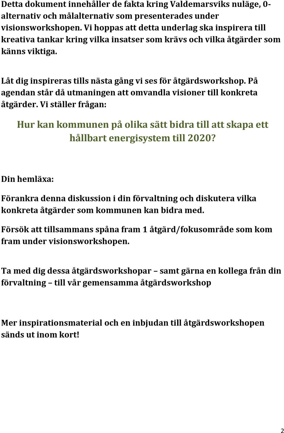 På agendan står då utmaningen att omvandla visioner till konkreta åtgärder. Vi ställer frågan: Hur kan kommunen på olika sätt bidra till att skapa ett hållbart energisystem till 22?