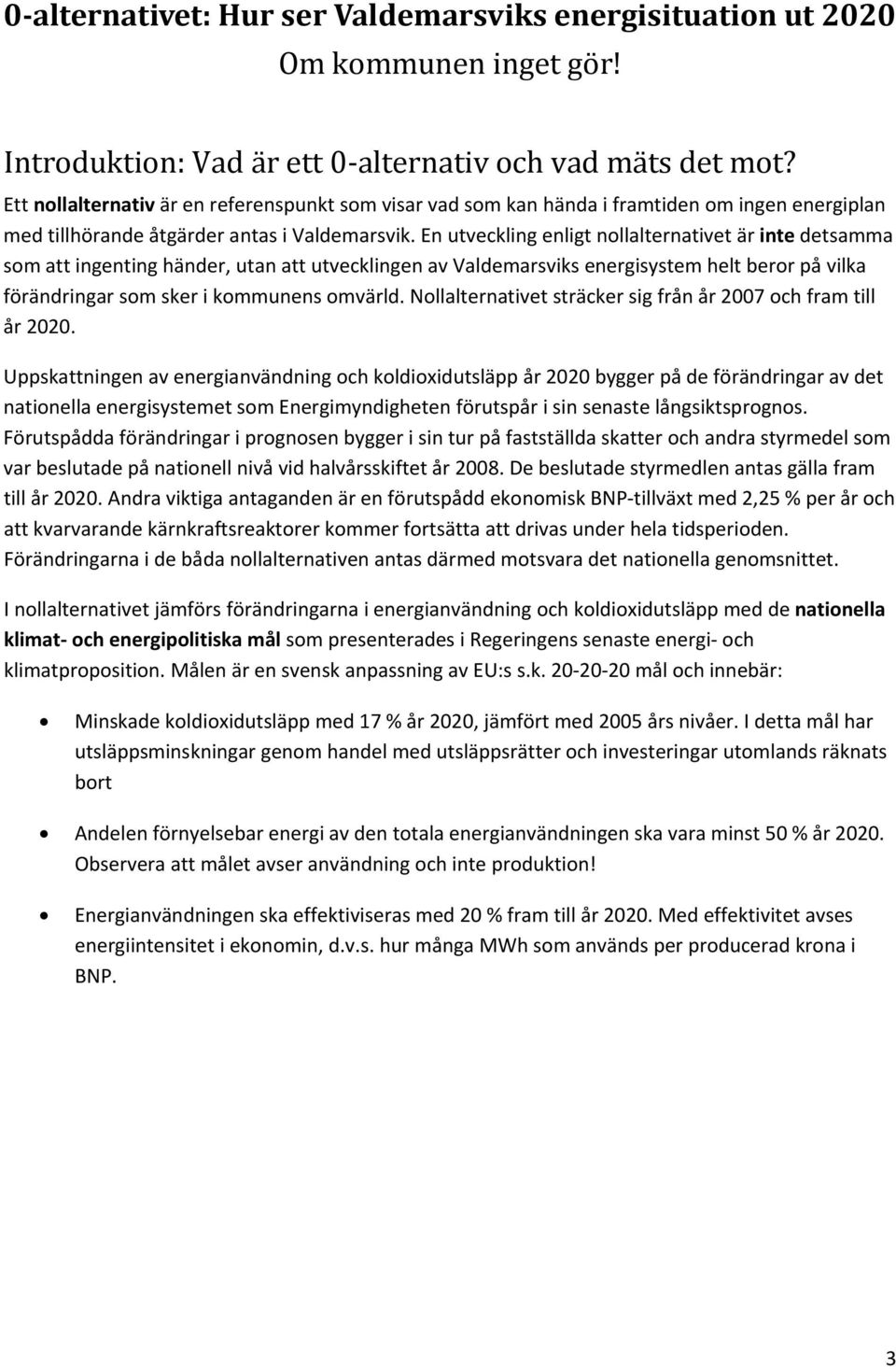 En utveckling enligt nollalternativet är inte detsamma som att ingenting händer, utan att utvecklingen av Valdemarsviks energisystem helt beror på vilka förändringar som sker i kommunens omvärld.