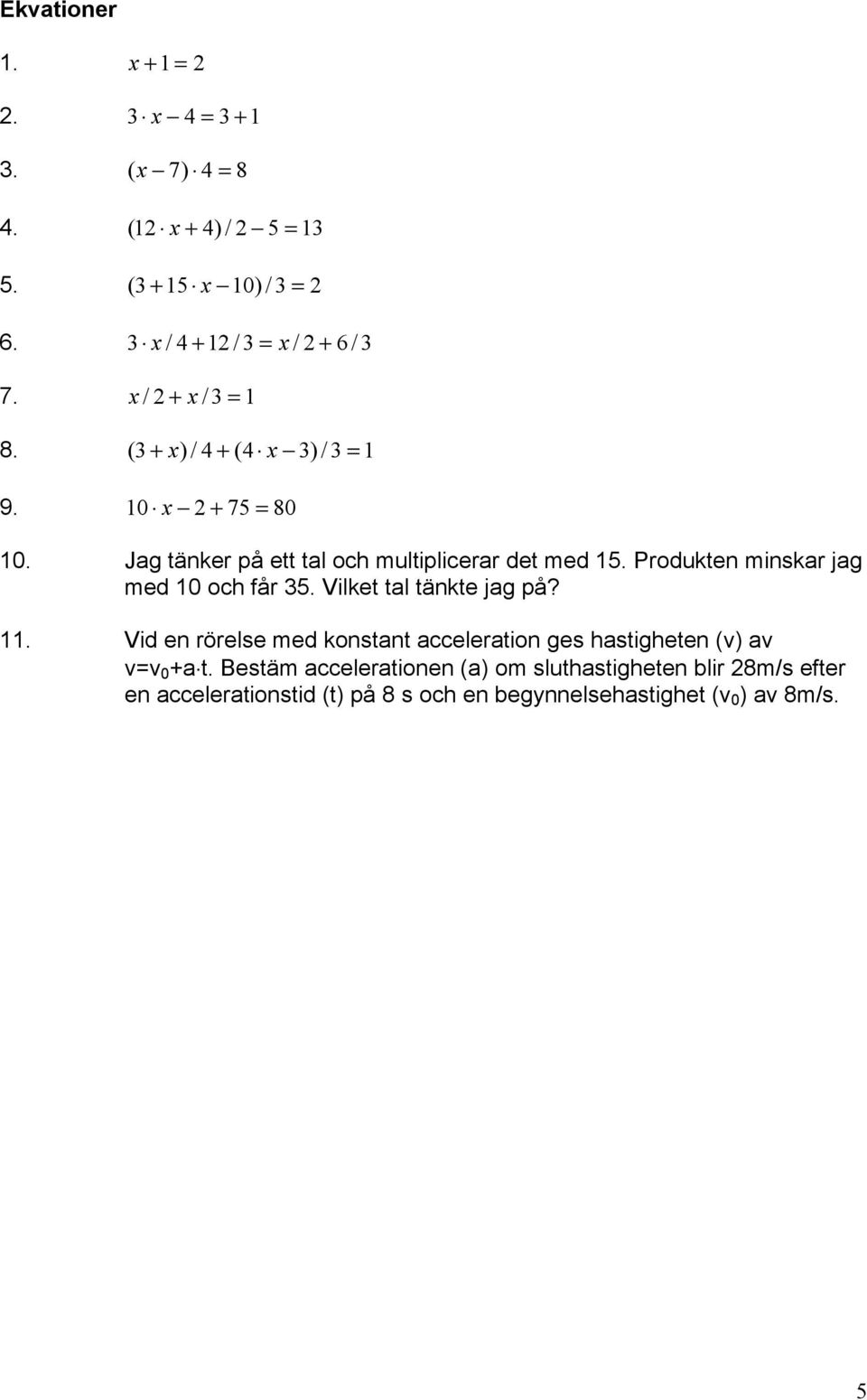 Jag tänker på ett tal och multiplicerar det med 15. Produkten minskar jag med 10 och får 35. Vilket tal tänkte jag på? 11.