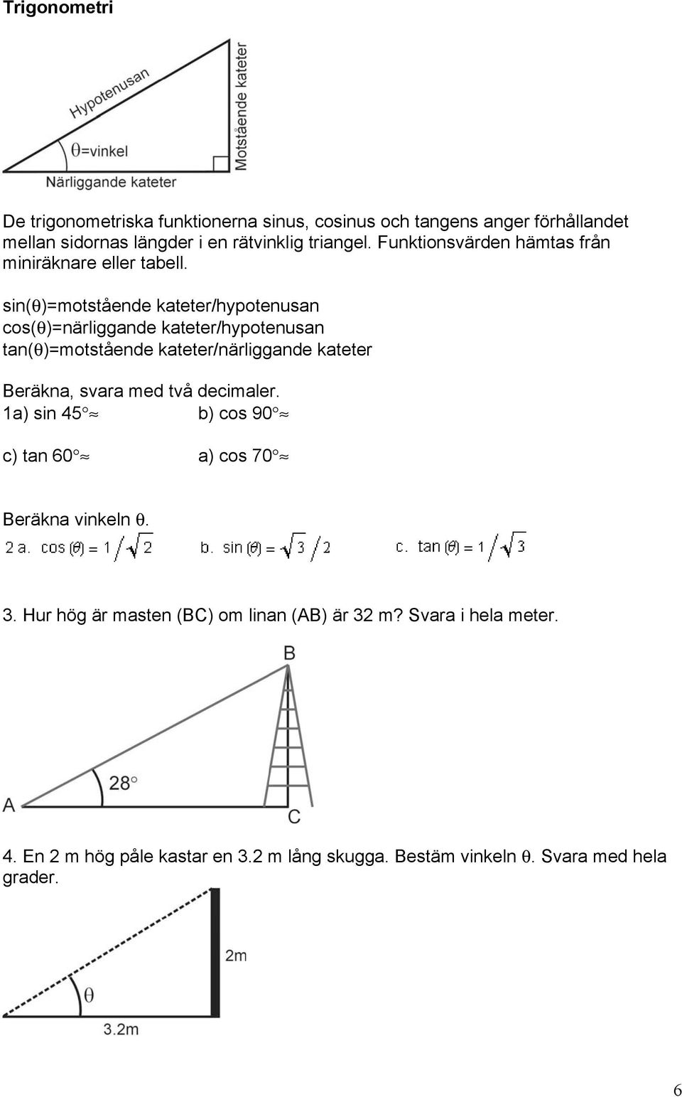 sin(θ)=motstående kateter/hypotenusan cos(θ)=närliggande kateter/hypotenusan tan(θ)=motstående kateter/närliggande kateter Beräkna, svara med