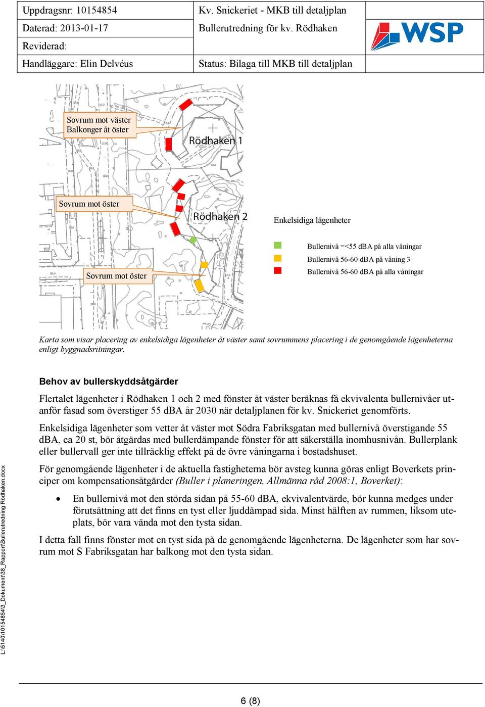 Behov av bullerskyddsåtgärder Flertalet lägenheter i Rödhaken 1 och 2 med fönster åt väster beräknas få ekvivalenta bullernivåer utanför fasad som överstiger 55 dba år 2030 när detaljplanen för kv.