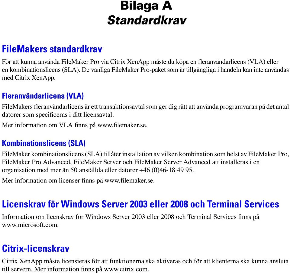Fleranvändarlicens (VLA) FileMakers fleranvändarlicens är ett transaktionsavtal som ger dig rätt att använda programvaran på det antal datorer som specificeras i ditt licensavtal.