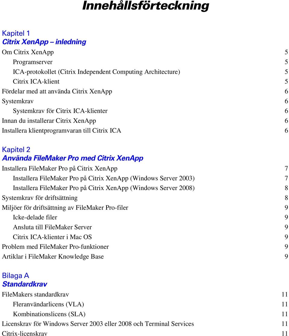 XenApp Installera FileMaker Pro på Citrix XenApp 7 Installera FileMaker Pro på Citrix XenApp (Windows Server 2003) 7 Installera FileMaker Pro på Citrix XenApp (Windows Server 2008) 8 Systemkrav för
