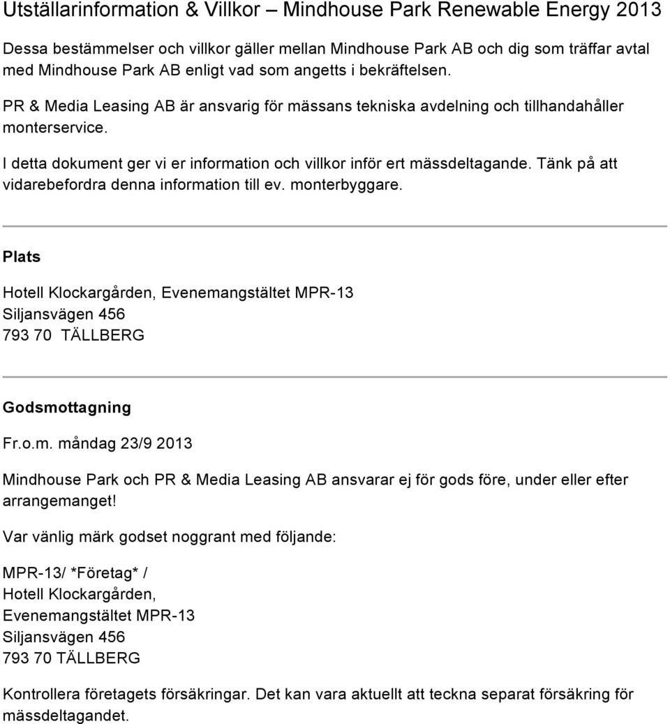 Tänk på att vidarebefordra denna information till ev. monterbyggare. Plats Hotell Klockargården, Evenemangstältet MPR-13 Siljansvägen 456 793 70 TÄLLBERG Godsmottagning Fr.o.m. måndag 23/9 2013 Mindhouse Park och PR & Media Leasing AB ansvarar ej för gods före, under eller efter arrangemanget!