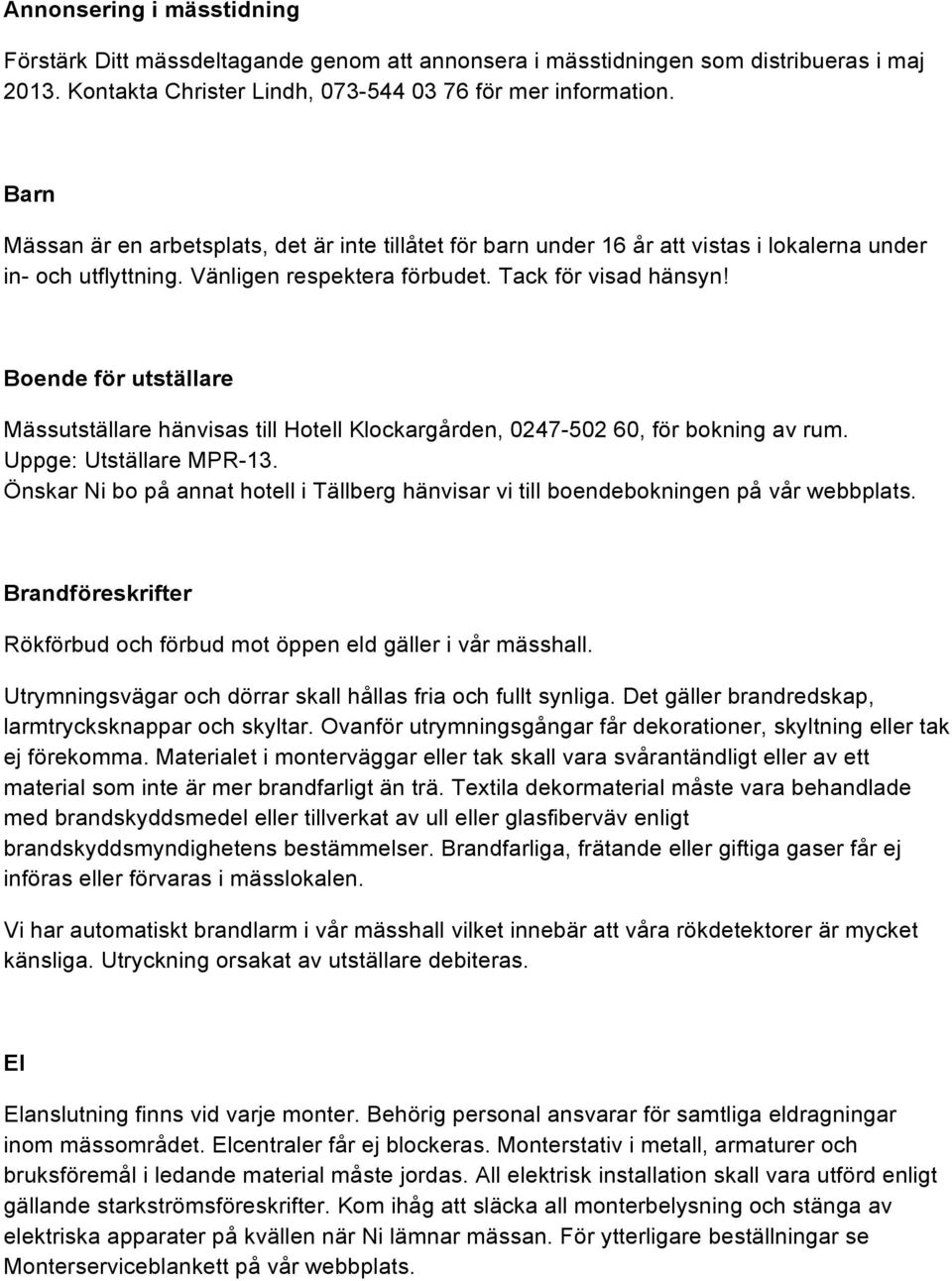 Boende för utställare Mässutställare hänvisas till Hotell Klockargården, 0247-502 60, för bokning av rum. Uppge: Utställare MPR-13.