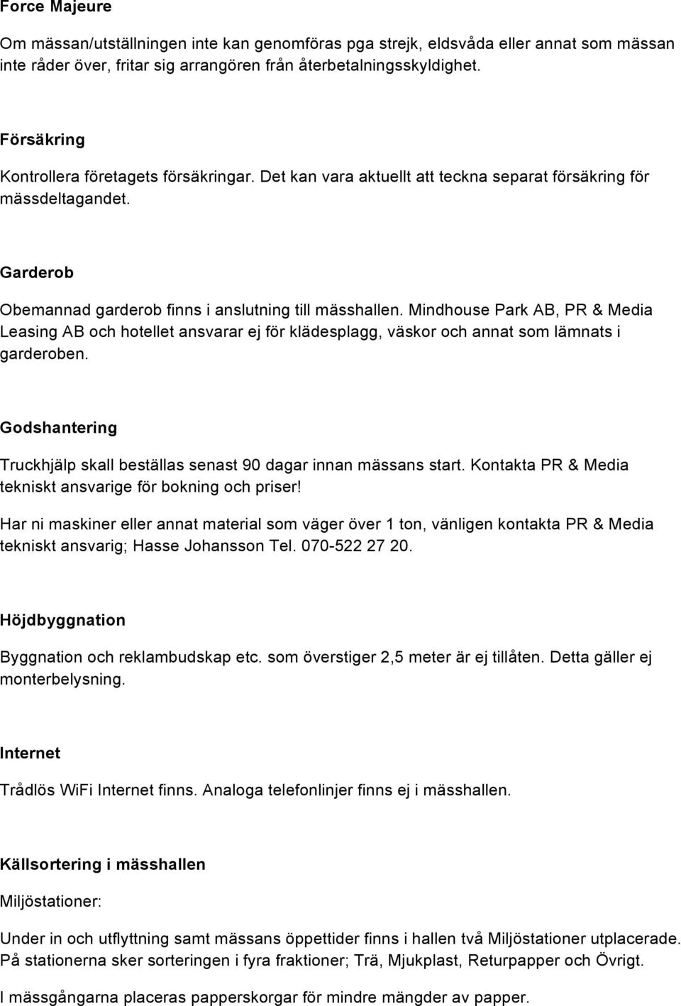 Mindhouse Park AB, PR & Media Leasing AB och hotellet ansvarar ej för klädesplagg, väskor och annat som lämnats i garderoben.