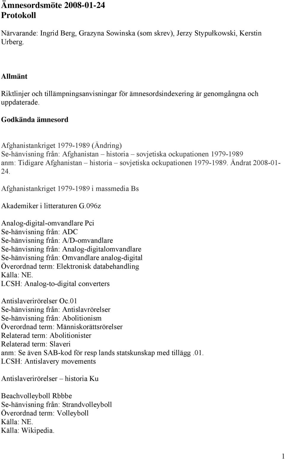 Godkända ämnesord Afghanistankriget 1979-1989 (Ändring) Se-hänvisning från: Afghanistan historia sovjetiska ockupationen 1979-1989 anm: Tidigare Afghanistan historia sovjetiska ockupationen 1979-1989.