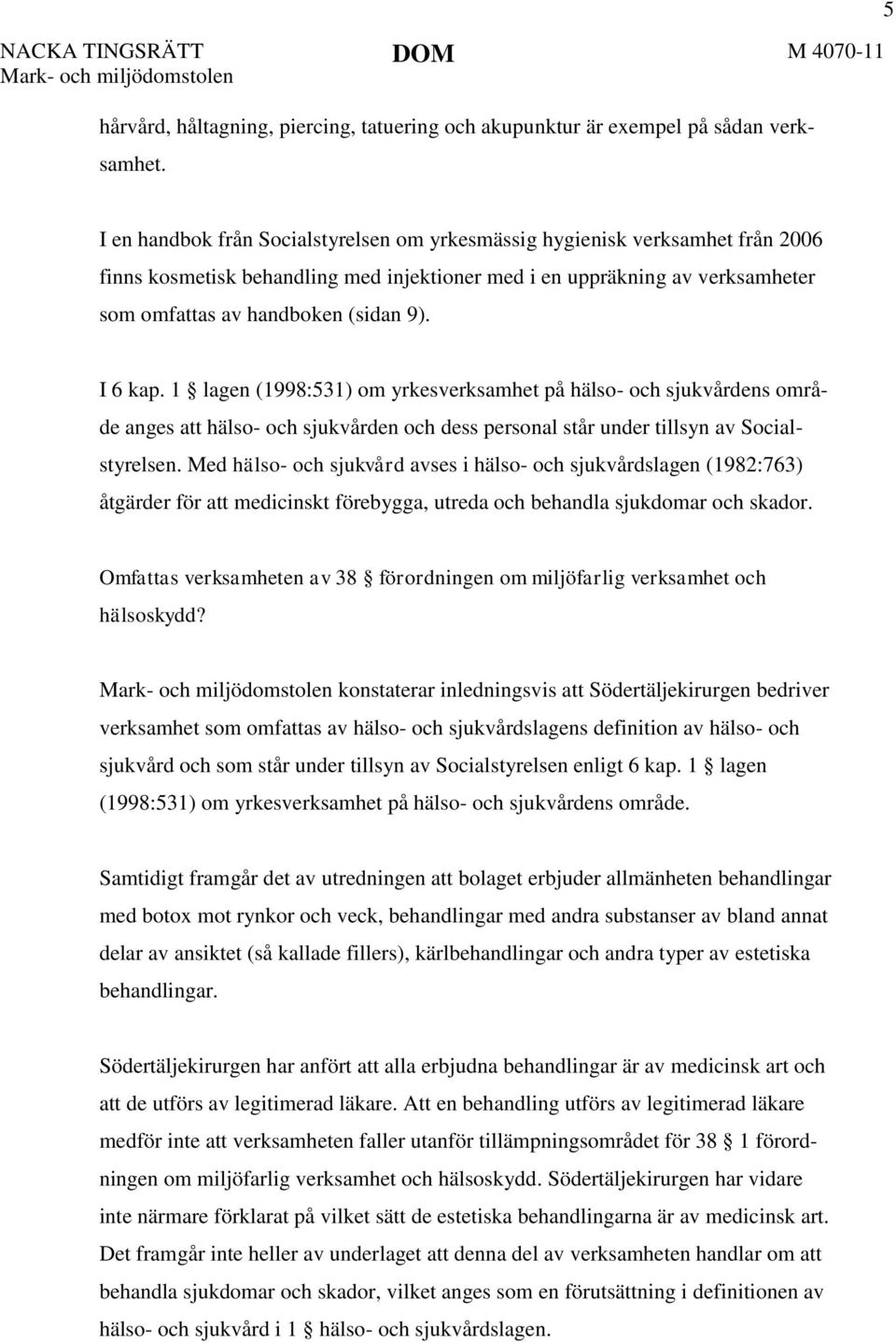 I 6 kap. 1 lagen (1998:531) om yrkesverksamhet på hälso- och sjukvårdens område anges att hälso- och sjukvården och dess personal står under tillsyn av Socialstyrelsen.