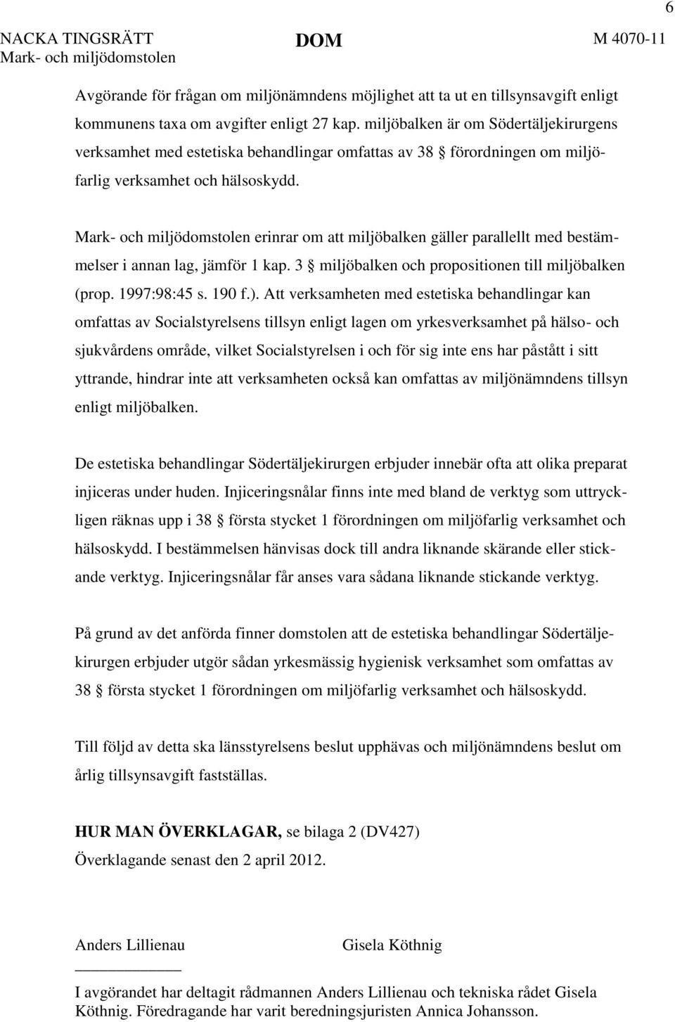 6 erinrar om att miljöbalken gäller parallellt med bestämmelser i annan lag, jämför 1 kap. 3 miljöbalken och propositionen till miljöbalken (prop. 1997:98:45 s. 190 f.).