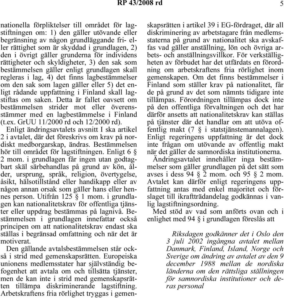 gäller eller 5) det enligt rådande uppfattning i Finland skall lagstiftas om saken. Detta är fallet oavsett om bestämmelsen strider mot eller överensstämmer med en lagbestämmelse i Finland (t.ex.