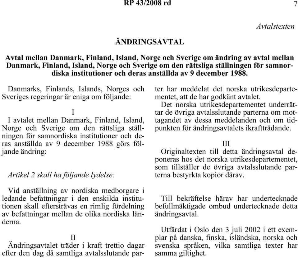 Danmarks, Finlands, Islands, Norges och Sveriges regeringar är eniga om följande: I I avtalet mellan Danmark, Finland, Island, Norge och Sverige om den rättsliga ställningen för samnordiska