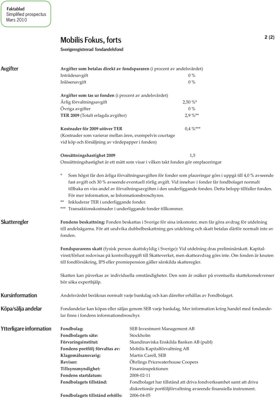 TER 0,4 %*** (Kostnader som varierar mellan åren, exempelvis courtage vid köp och försäljning av värdepapper i fonden) Omsättningshastighet 2009 1,5 Omsättningshastighet är ett mått som visar i